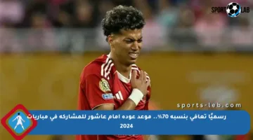 رسميًا تعافى بنسبة 70%.. موعد عودة إمام عاشور للمشاركة في مباريات 2024